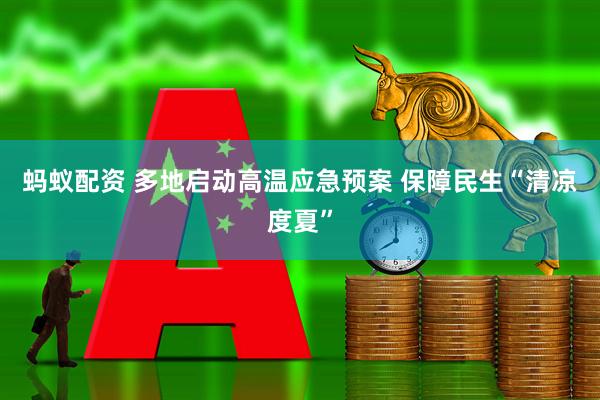 蚂蚁配资 多地启动高温应急预案 保障民生“清凉度夏”