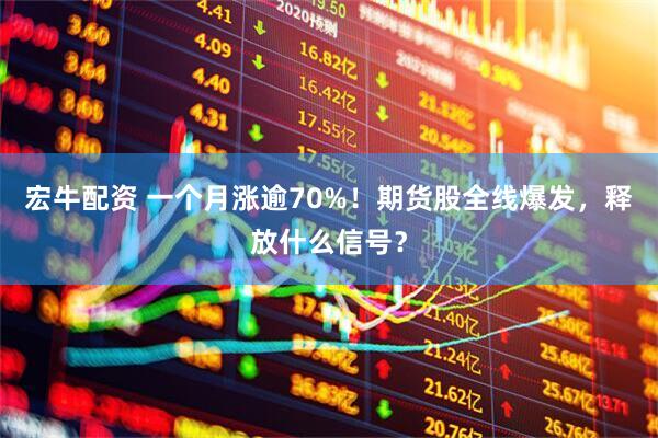 宏牛配资 一个月涨逾70%！期货股全线爆发，释放什么信号？