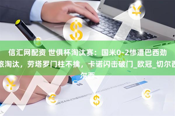 信汇网配资 世俱杯淘汰赛：国米0-2惨遭巴西劲旅淘汰，劳塔罗门柱不擒，卡诺闪击破门_欧冠_切尔西