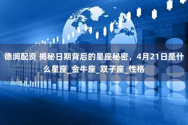 德润配资 揭秘日期背后的星座秘密，4月21日是什么星座_金牛座_双子座_性格