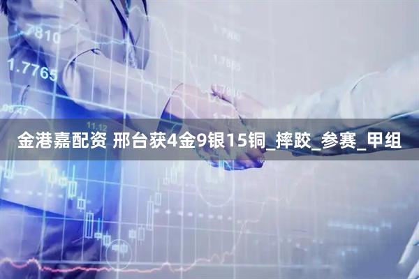 金港嘉配资 邢台获4金9银15铜_摔跤_参赛_甲组