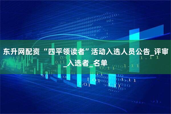 东升网配资 “四平领读者”活动入选人员公告_评审_入选者_名单