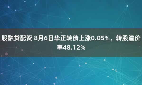 股融贷配资 8月6日华正转债上涨0.05%，转股溢价率48.12%