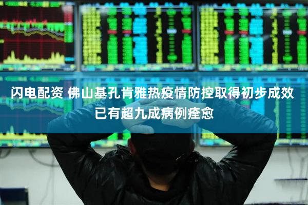 闪电配资 佛山基孔肯雅热疫情防控取得初步成效 已有超九成病例痊愈