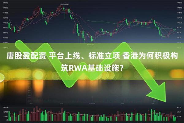 唐股盈配资 平台上线、标准立项 香港为何积极构筑RWA基础设施？
