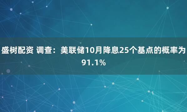 盛树配资 调查：美联储10月降息25个基点的概率为91.1%