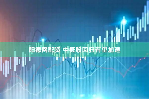 阳德网配资 中概股回归有望加速
