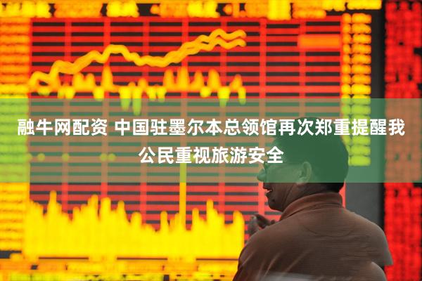 融牛网配资 中国驻墨尔本总领馆再次郑重提醒我公民重视旅游安全