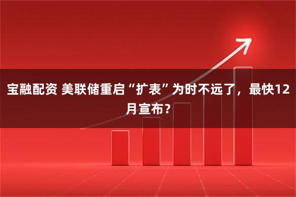 宝融配资 美联储重启“扩表”为时不远了,最快12月宣布?