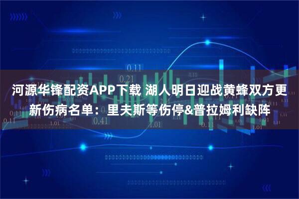 河源华锋配资APP下载 湖人明日迎战黄蜂双方更新伤病名单：里夫斯等伤停&普拉姆利缺阵