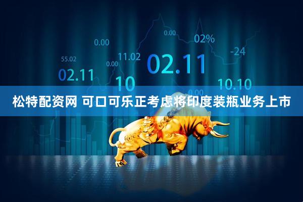松特配资网 可口可乐正考虑将印度装瓶业务上市